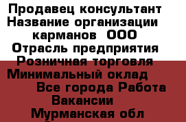 Продавец-консультант › Название организации ­ 5карманов, ООО › Отрасль предприятия ­ Розничная торговля › Минимальный оклад ­ 35 000 - Все города Работа » Вакансии   . Мурманская обл.,Оленегорск г.